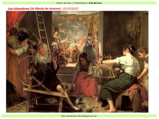 Historia del Arte: (2º Bachillerato). Arte Barroco.
Http://javier2pm-arte.blogspot.com.es
Las hilanderas (la fábula de Aracne). VELÁZQUEZ
 
