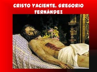 Cristo yaciente. Gregorio
        Fernández
 