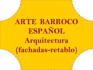 ARTE BARROCO
    ESPAÑOL
   Arquitectura
(fachadas-retablo)
 