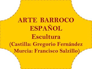 ARTE BARROCO
     ESPAÑOL
      Escultura
(Castilla: Gregorio Fernández
  Murcia: Francisco Salzillo)
 
