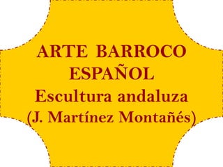 ARTE BARROCO
     ESPAÑOL
 Escultura andaluza
(J. Martínez Montañés)
 