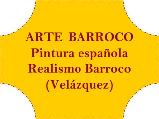 ARTE BARROCO
 Pintura española
Realismo Barroco
   (Velázquez)
 