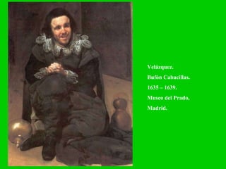 Velázquez.  Bufón Cabacillas. 1635 – 1639. Museo del Prado, Madrid. 