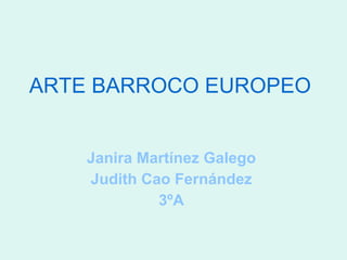ARTE BARROCO   EUROPEO Janira Martínez Galego  Judith Cao Fernández   3ºA   