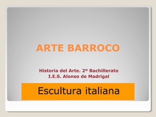 ARTE BARROCO
Escultura italiana
Historia del Arte. 2º Bachillerato
I.E.S. Alonso de Madrigal
 
