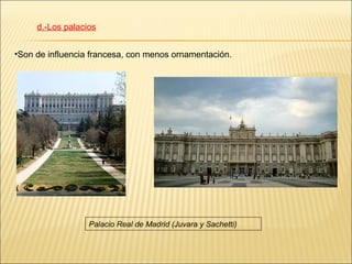 d.-Los palacios


•Son de influencia francesa, con menos ornamentación.




                  Palacio Real de Madrid (Juvara y Sachetti)
 