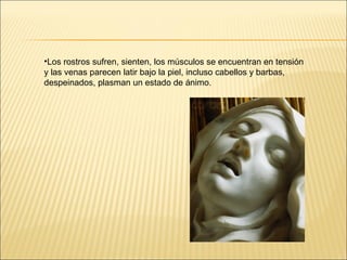 •Los rostros sufren, sienten, los músculos se encuentran en tensión
y las venas parecen latir bajo la piel, incluso cabellos y barbas,
despeinados, plasman un estado de ánimo.
 