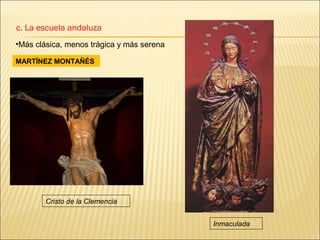 c. La escuela andaluza
•Más clásica, menos trágica y más serena

MARTÍNEZ MONTAÑÉS




        Cristo de la Clemencia


                                           Inmaculada
 