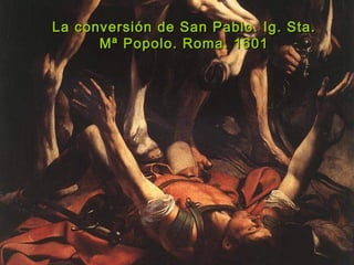 La conversión de San Pablo. Ig. Sta.La conversión de San Pablo. Ig. Sta.
Mª Popolo. Roma. 1601Mª Popolo. Roma. 1601
 