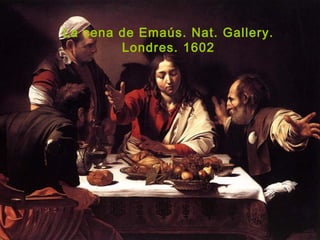 La cena de Emaús. Nat. Gallery.
Londres. 1602
 