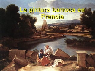 La pintura barroca enLa pintura barroca en
FranciaFrancia
 