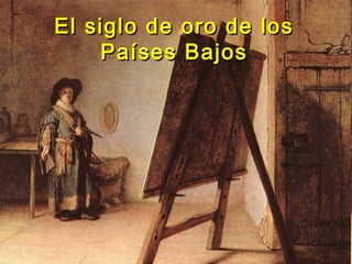 El siglo de oro de losEl siglo de oro de los
Países BajosPaíses Bajos
 