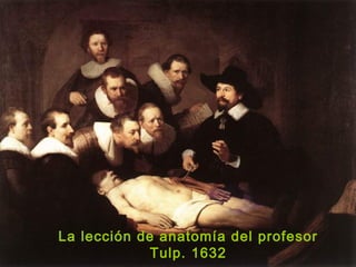 La lección de anatomía del profesor
Tulp. 1632
 