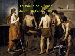 La fragua de Vulcano.
Museo del Prado. 1630.
 