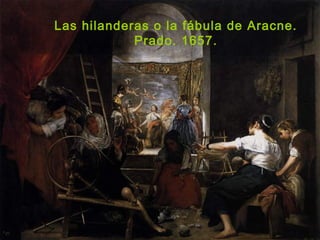 Las hilanderas o la fábula de Aracne.
Prado. 1657.
 