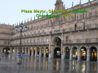 Plaza Mayor. Salamanca.Plaza Mayor. Salamanca. AlbertoAlberto
ChurrigueraChurriguera. 1750. 1750
 