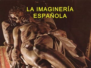 LA IMAGINERÍALA IMAGINERÍA
ESPAÑOLAESPAÑOLA
 