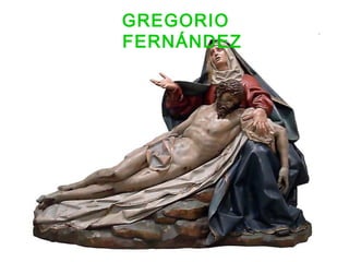 GREGORIO
FERNÁNDEZ
 