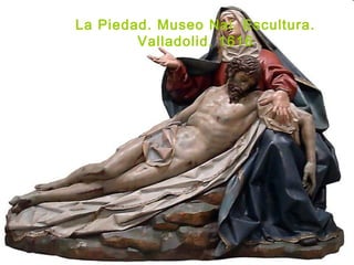 La Piedad. Museo Nal. Escultura.
Valladolid. 1616
 