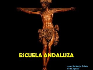 ESCUELA ANDALUZA
Juan de Mesa: Cristo
de la Agonía
 