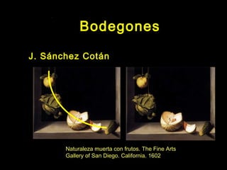 Bodegones
J. Sánchez Cotán
Naturaleza muerta con frutos. The Fine Arts
Gallery of San Diego. California. 1602
 