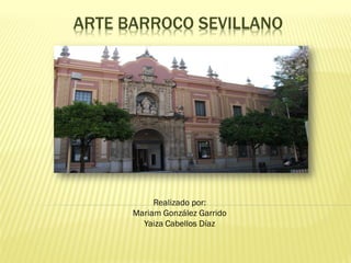 ARTE BARROCO SEVILLANO




           Realizado por:
      Mariam González Garrido
        Yaiza Cabellos Díaz
 