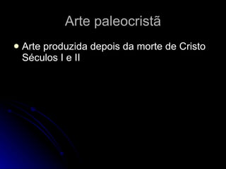Arte paleocristã Arte produzida depois da morte de Cristo Séculos I e II 