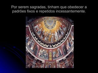 Por serem sagradas, tinham que obedecer a padrões fixos e repetidos incessantemente. 