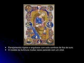 Panejamentos rígidos e angulosos com sutis sombras de fios de ouro. O modelo da iluminura muitas vezes parecido com um vitral. 