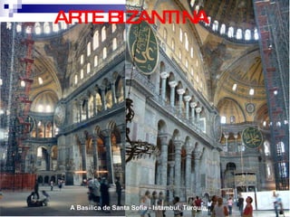 ARTE BIZANTINA A Basílica de Santa Sofia - Istambul, Turquia. 
