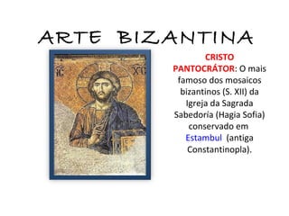 ARTE BIZANTINA
                CRISTO
        PANTOCRÁTOR: O mais
         famoso dos mosaicos
          bizantinos (S. XII) da
           Igreja da Sagrada
        Sabedoría (Hagia Sofia)
            conservado em
           Estambul (antiga
            Constantinopla).
 