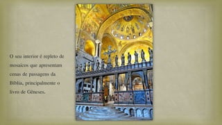 O seu interior é repleto de
mosaicos que apresentam
cenas de passagens da
Bíblia, principalmente o
livro de Gêneses.
 