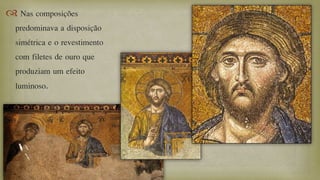  Nas composições
predominava a disposição
simétrica e o revestimento
com filetes de ouro que
produziam um efeito
luminoso.
 