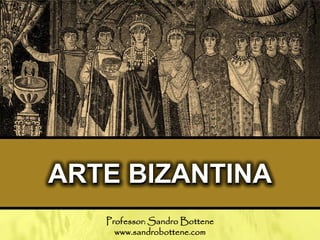 ARTE BIZANTINA
Professor: Sandro Bottene
www.sandrobottene.com
 