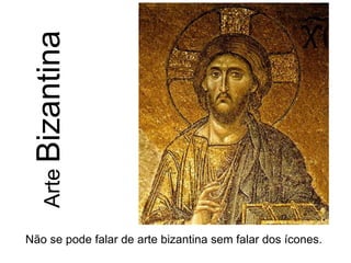Arte
Bizantina
Não se pode falar de arte bizantina sem falar dos ícones.
 