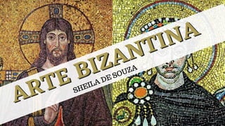 ARTE BIZANTINA
ARTE BIZANTINA
SHEILA DE SOUZA
 