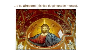 ...e os afrescos (técnica de pintura de murais).
 