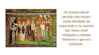 Os artistas desse
período não tinham
muita liberdade de
expressão e na maioria
das vezes eram
obrigados a retratar
fielmente o que era
solicitado.
 