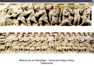 Relevos de um Sarcófago – Cenas do Antigo e Novo
Testamento
 