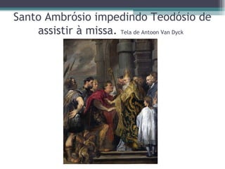 Santo Ambrósio impedindo Teodósio de
assistir à missa. Tela de Antoon Van Dyck 
 