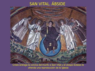 SAN VITAL. ÁBSIDE




Cristo entrega la corona del triunfo a San Vital y el obispo Eclesio le
               ofrenda una reproducción de la Iglesia
 