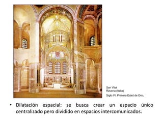 San Vital
                                      Rávena (Italia)
                                      Siglo VI. Primera Edad de Oro.


• Dilatación espacial: se busca crear un espacio único
  centralizado pero dividido en espacios intercomunicados.
 