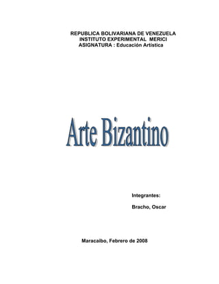 REPUBLICA BOLIVARIANA DE VENEZUELA
   INSTITUTO EXPERIMENTAL MERICI
  ASIGNATURA : Educación Artística




                      Integrantes:

                      Bracho, Oscar




   Maracaibo, Febrero de 2008
 