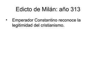 Edicto de Milán: año 313
•   Emperador Constantino reconoce la
    legitimidad del cristianismo.
 