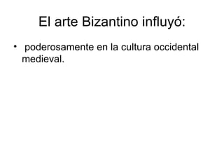El arte Bizantino influyó:
• poderosamente en la cultura occidental
  medieval.
 