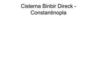 Cisterna Binbir Direck -
    Constantinopla
 