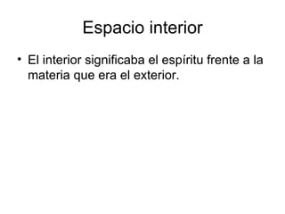 Espacio interior
• El interior significaba el espíritu frente a la
  materia que era el exterior.
 
