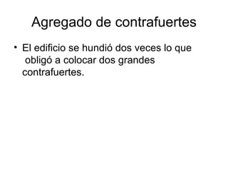 Agregado de contrafuertes
• El edificio se hundió dos veces lo que
   obligó a colocar dos grandes
  contrafuertes.
 