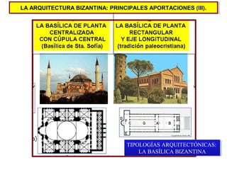LA ARQUITECTURA BIZANTINA: PRINCIPALES APORTACIONES (III).
LA ARQUITECTURA BIZANTINA: PRINCIPALES APORTACIONES (III).

TIPOLOGÍAS ARQUITECTÓNICAS:
TIPOLOGÍAS ARQUITECTÓNICAS:
LA BASÍLICA BIZANTINA
LA BASÍLICA BIZANTINA

 