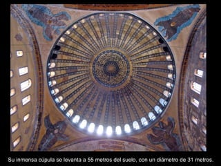 Su inmensa cúpula se levanta a 55 metros del suelo, con un diámetro de 31 metros.

 